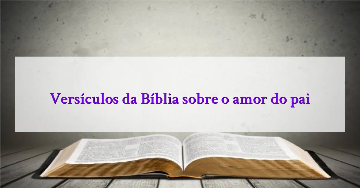Versículos da Bíblia sobre o amor do pai