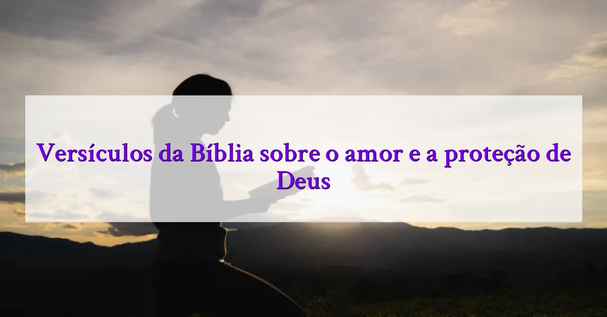 Versículos da Bíblia sobre o amor e a proteção de Deus