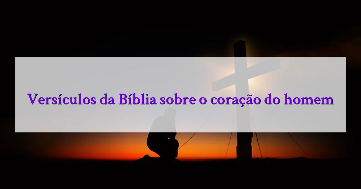 Versículos da Bíblia sobre o coração do homem
