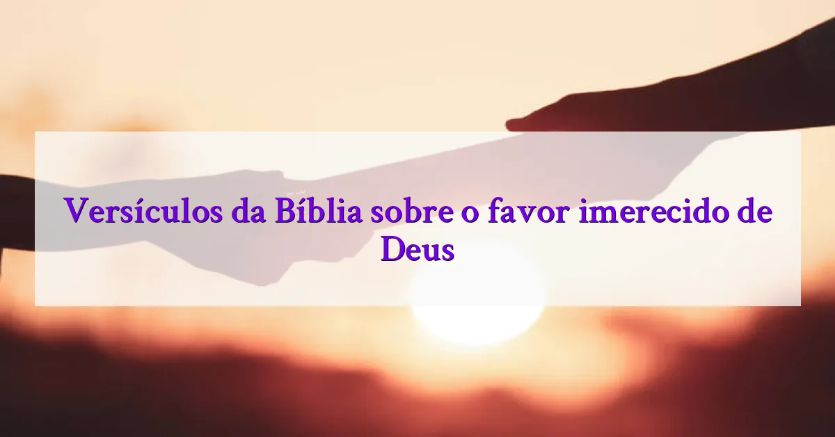 Versículos da Bíblia sobre o favor imerecido de Deus