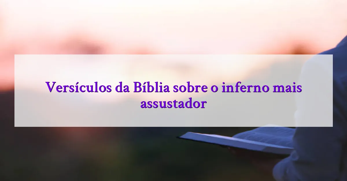 Versículos da Bíblia sobre o inferno mais assustador