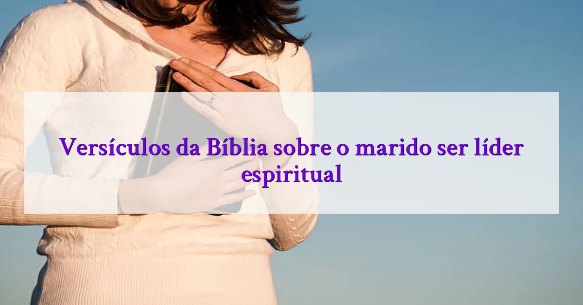 Versículos da Bíblia sobre o marido ser líder espiritual