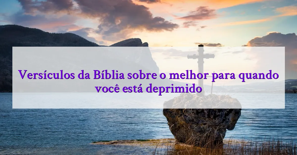 Versículos da Bíblia sobre o melhor para quando você está deprimido