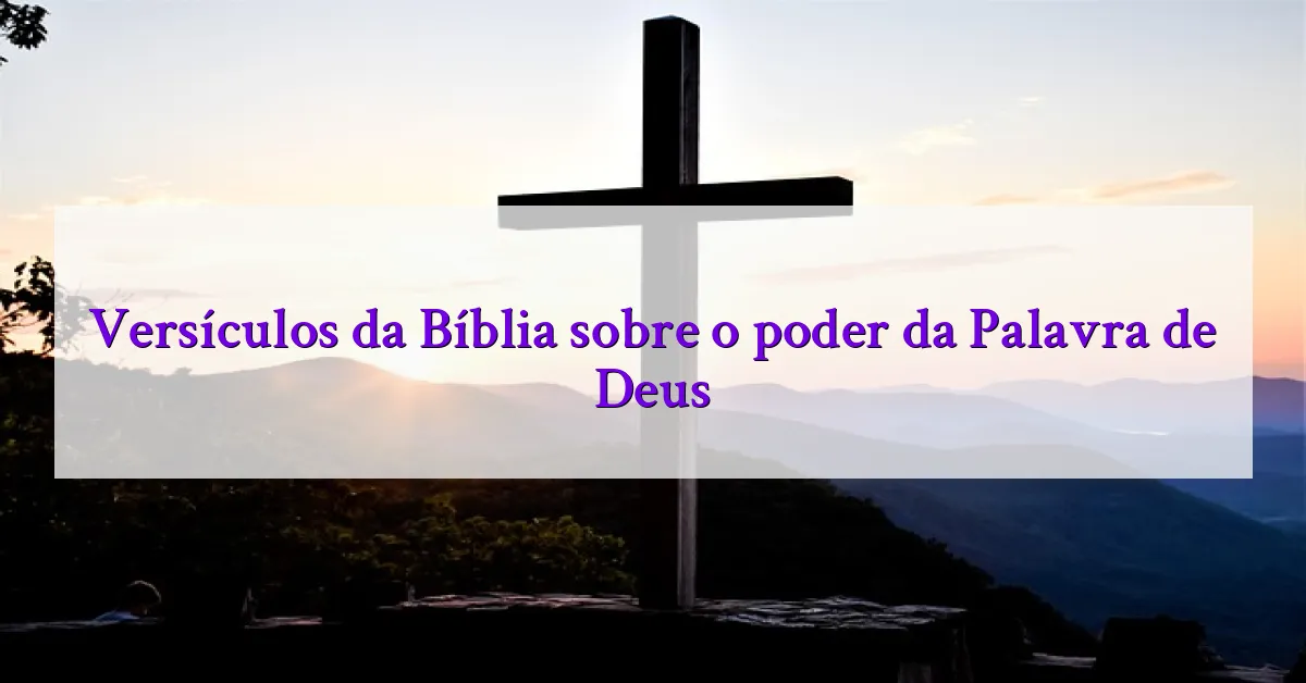 Versículos da Bíblia sobre o poder da Palavra de Deus