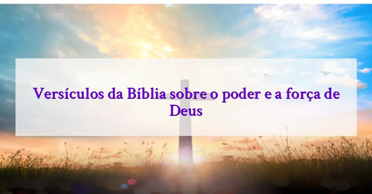 Versículos da Bíblia sobre o poder e a força de Deus