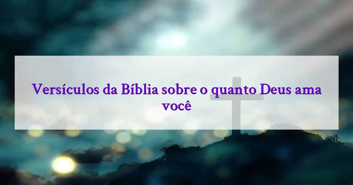 Versículos da Bíblia sobre o quanto Deus ama você