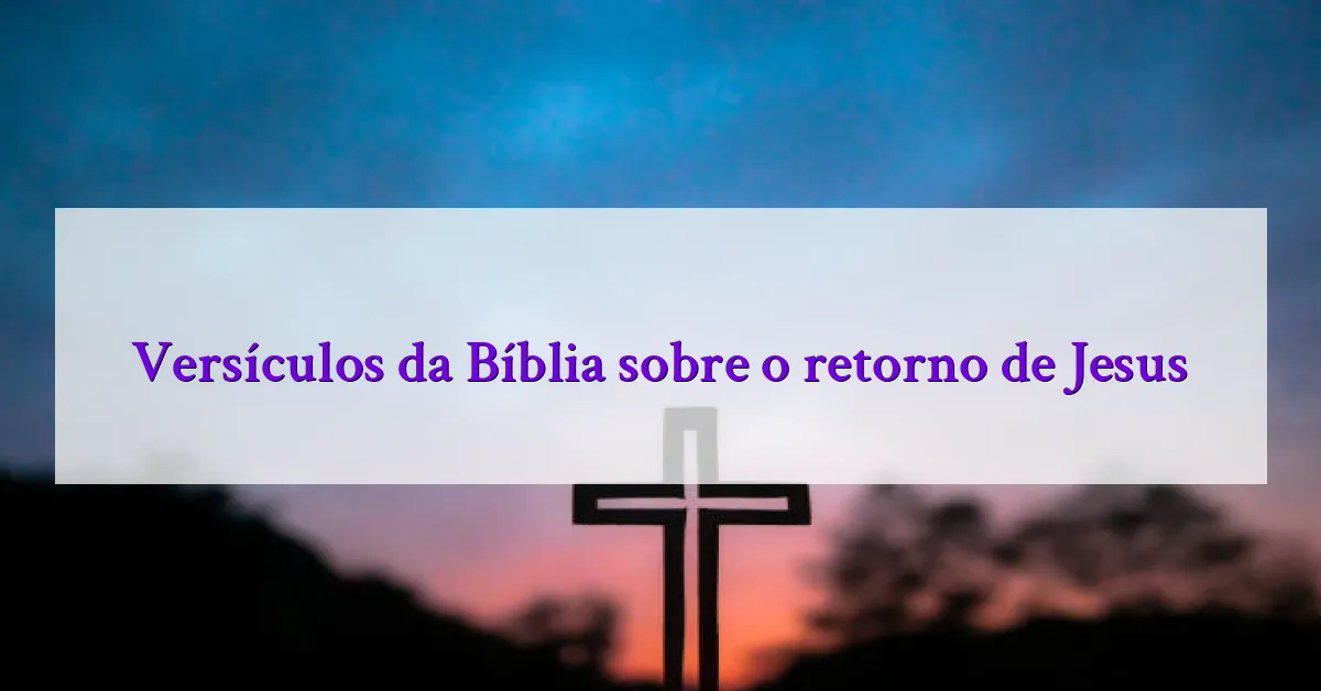 Versículos da Bíblia sobre o retorno de Jesus