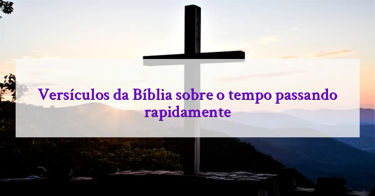 Versículos da Bíblia sobre o tempo passando rapidamente