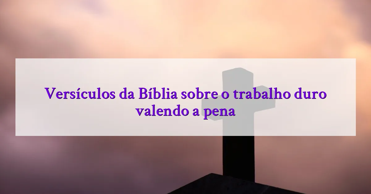 Versículos da Bíblia sobre o trabalho duro valendo a pena