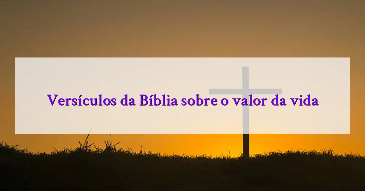Versículos da Bíblia sobre o valor da vida