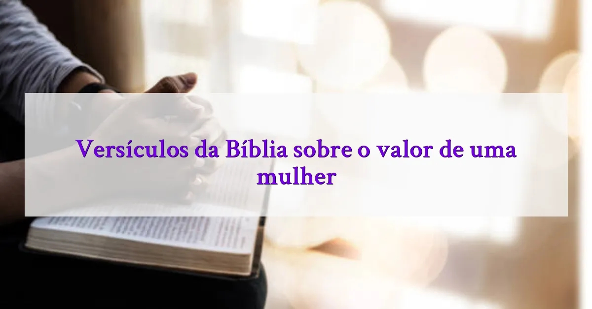 Versículos da Bíblia sobre o valor de uma mulher