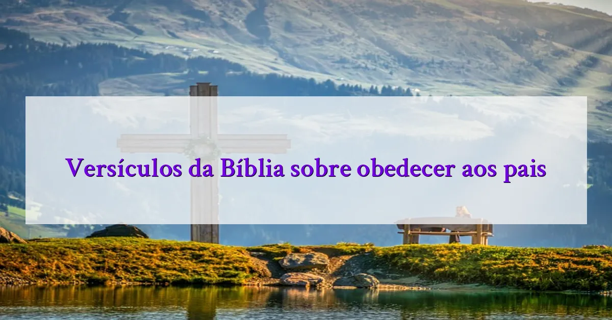 Versículos da Bíblia sobre obedecer aos pais