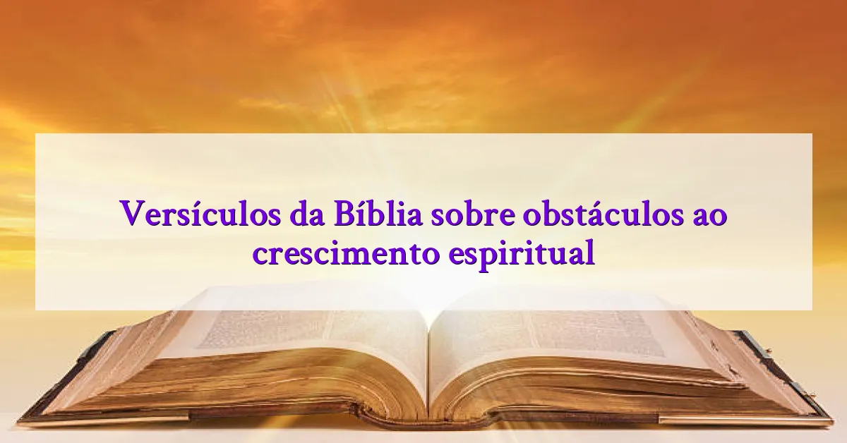 Versículos da Bíblia sobre obstáculos ao crescimento espiritual