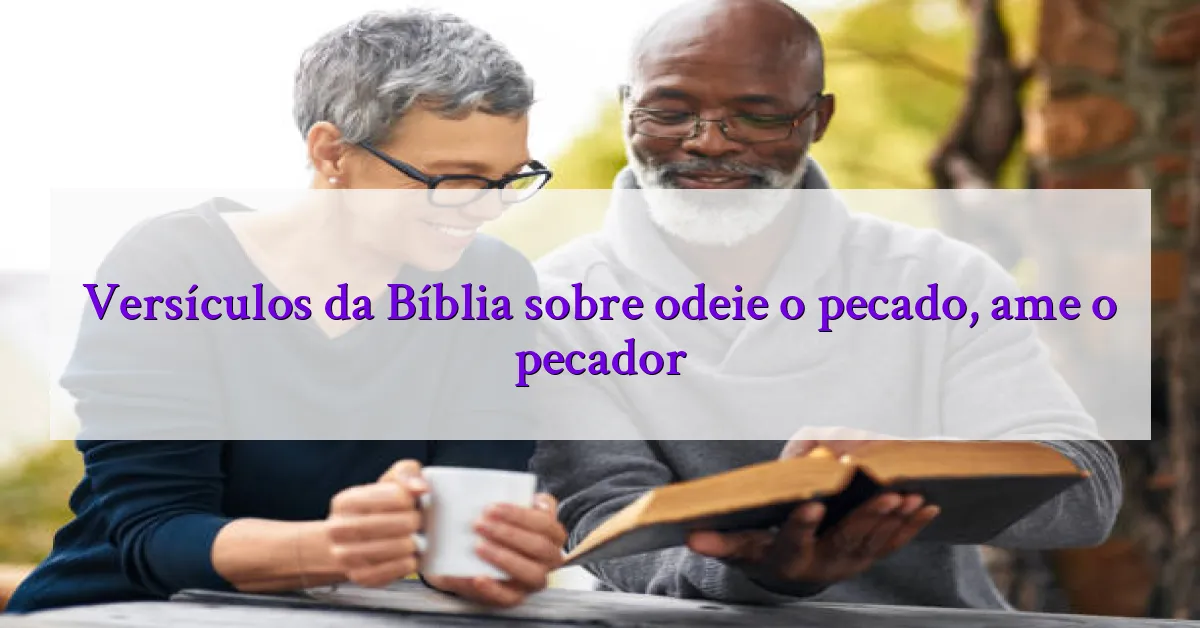 Versículos da Bíblia sobre odeie o pecado, ame o pecador