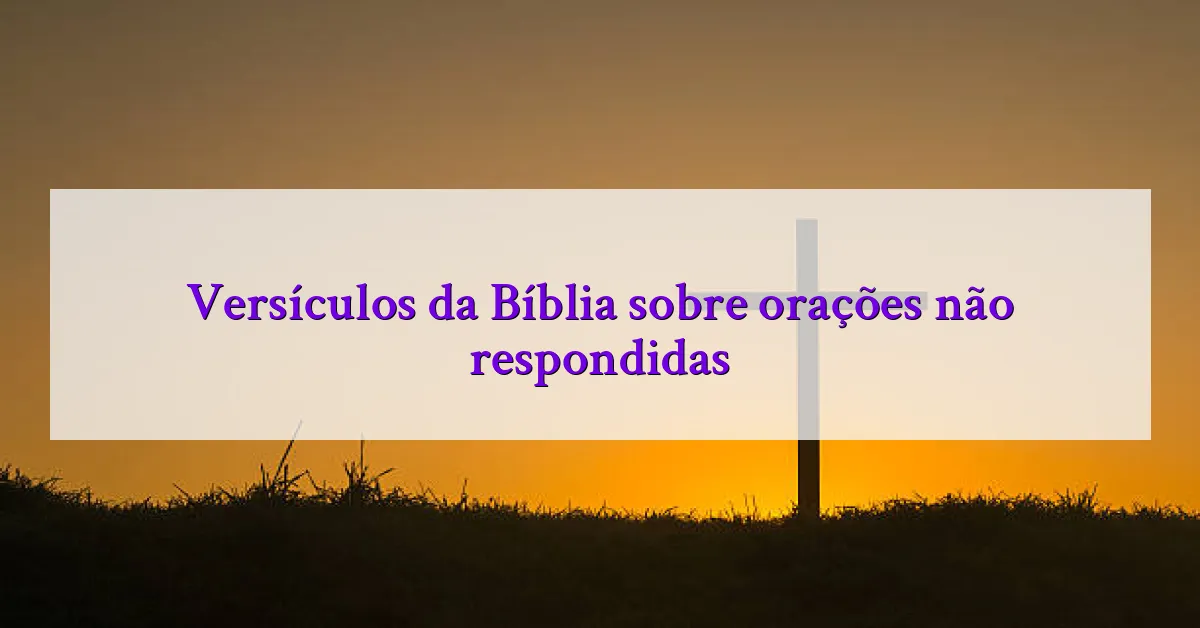 Versículos da Bíblia sobre orações não respondidas