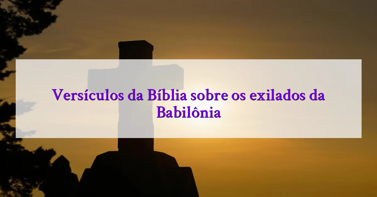 Versículos da Bíblia sobre os exilados da Babilônia
