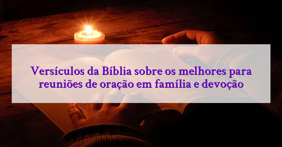 Versículos da Bíblia sobre os melhores para reuniões de oração em família e devoção
