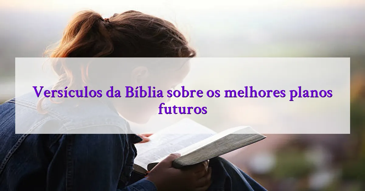 Versículos da Bíblia sobre os melhores planos futuros