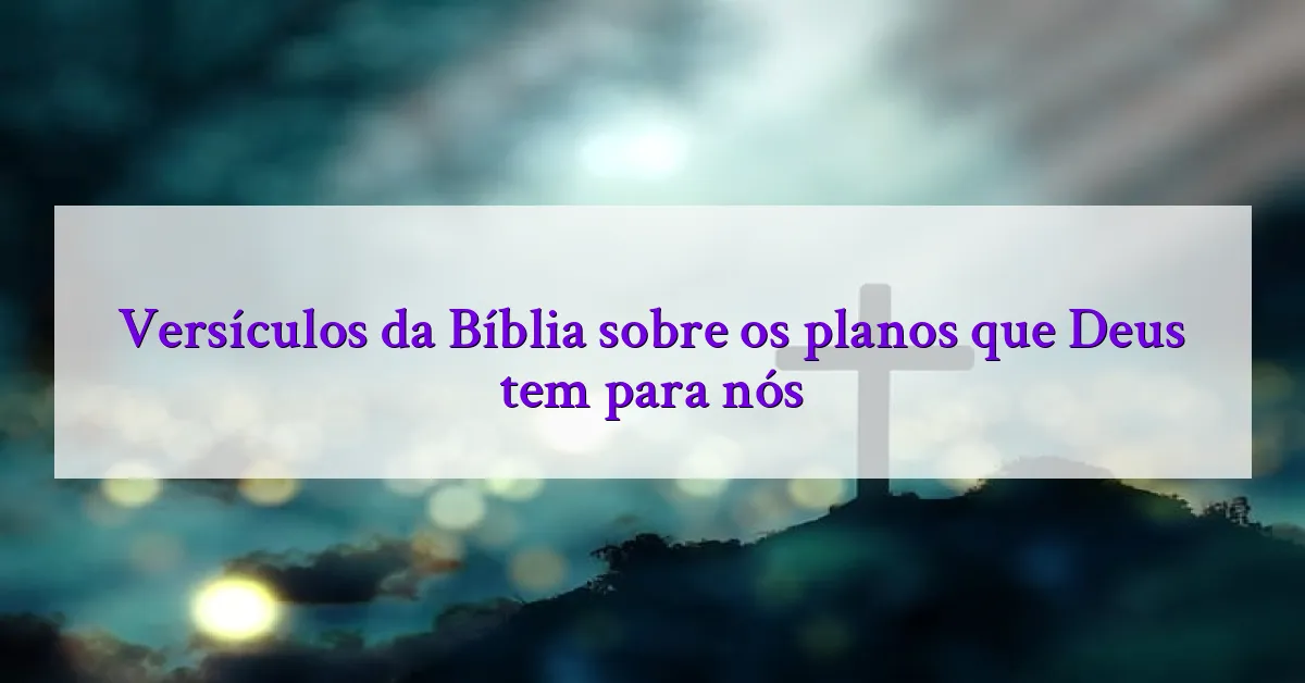 Versículos da Bíblia sobre os planos que Deus tem para nós