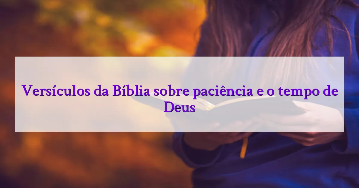 Versículos da Bíblia sobre paciência e o tempo de Deus