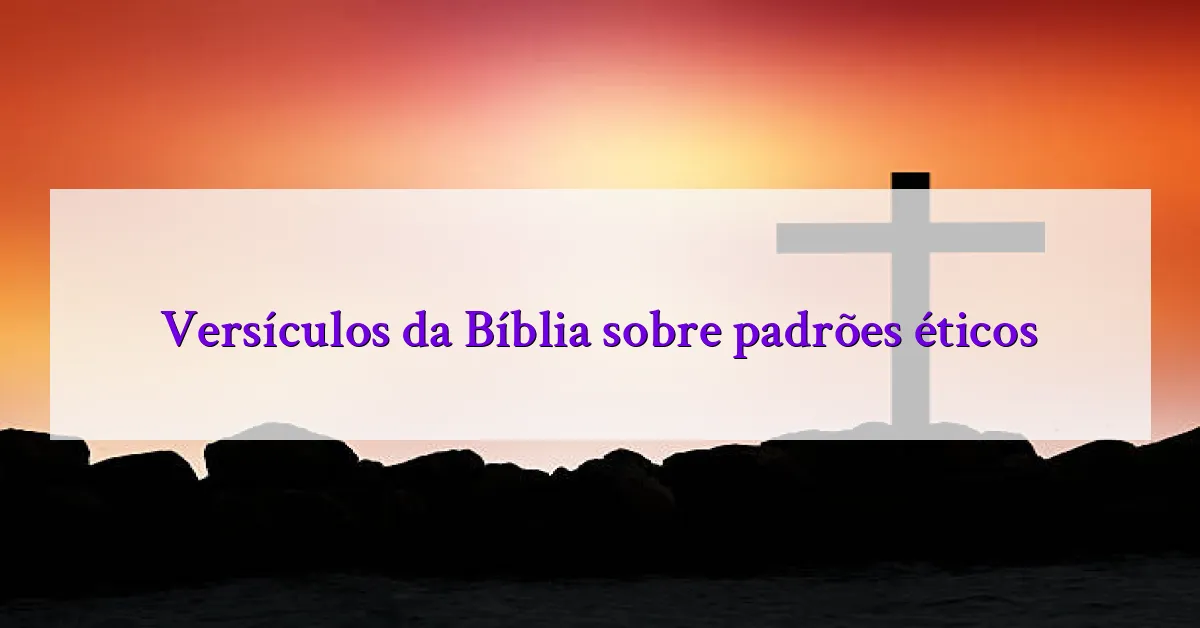 Versículos da Bíblia sobre padrões éticos