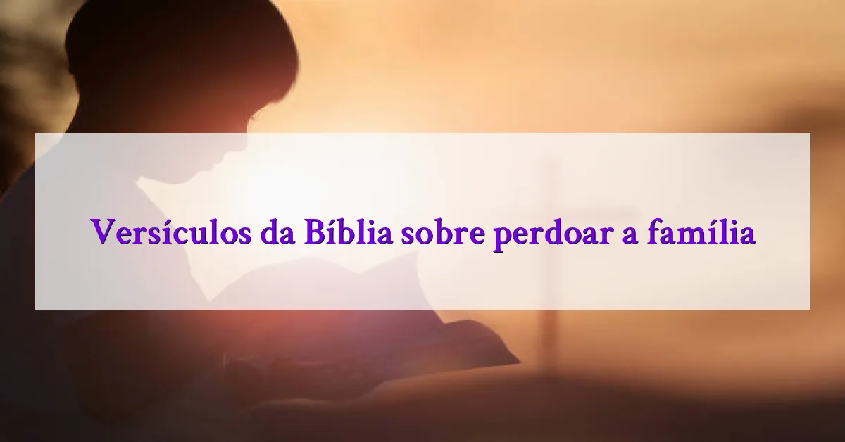 Versículos da Bíblia sobre perdoar a família