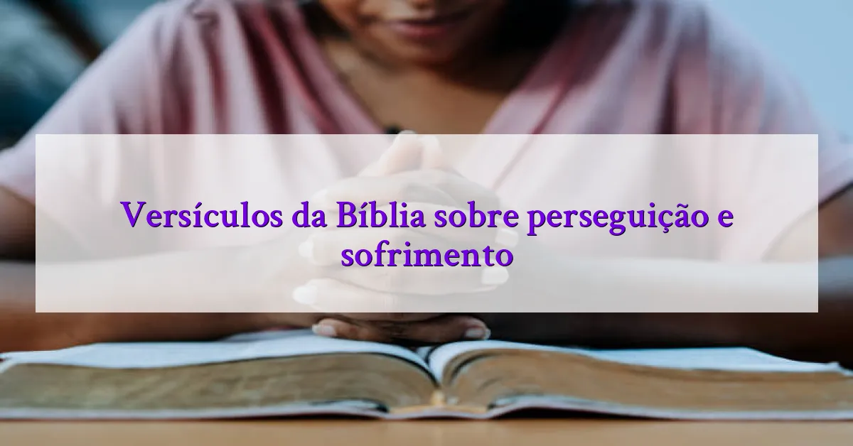 Versículos da Bíblia sobre perseguição e sofrimento