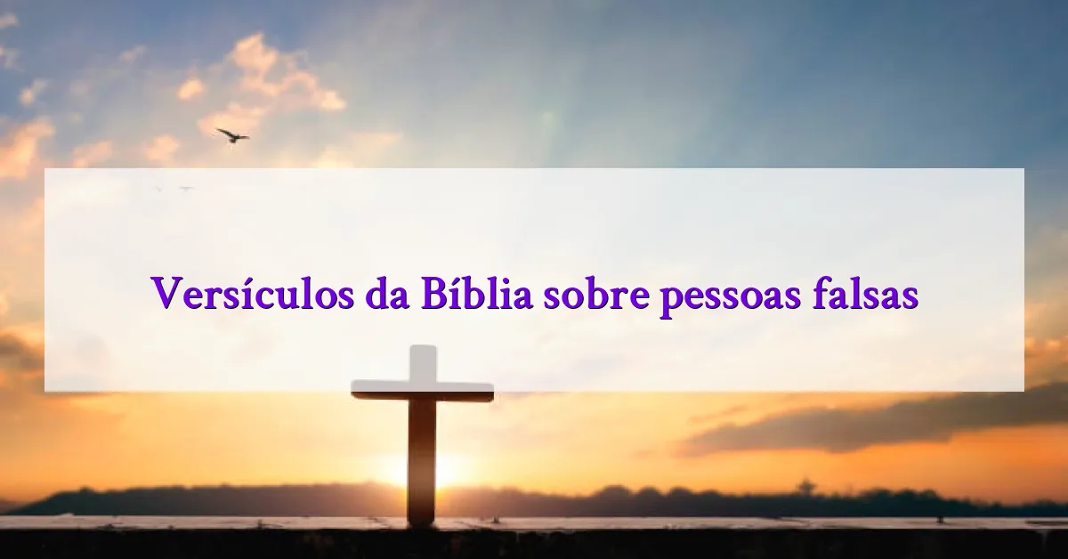 Versículos da Bíblia sobre pessoas falsas