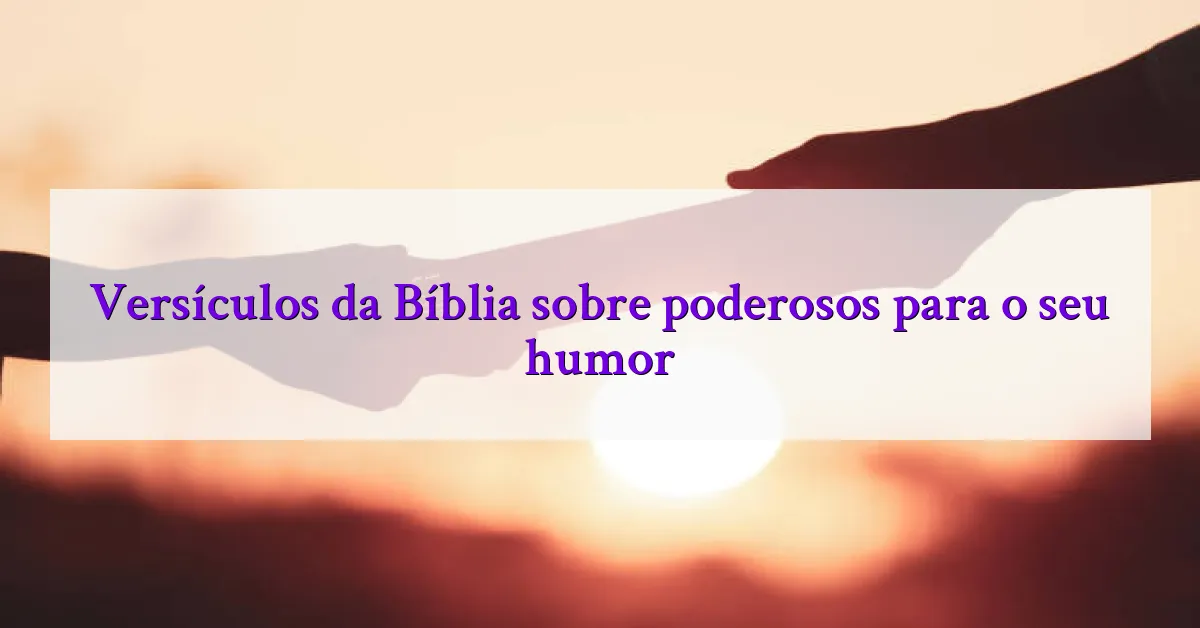 Versículos da Bíblia sobre poderosos para o seu humor