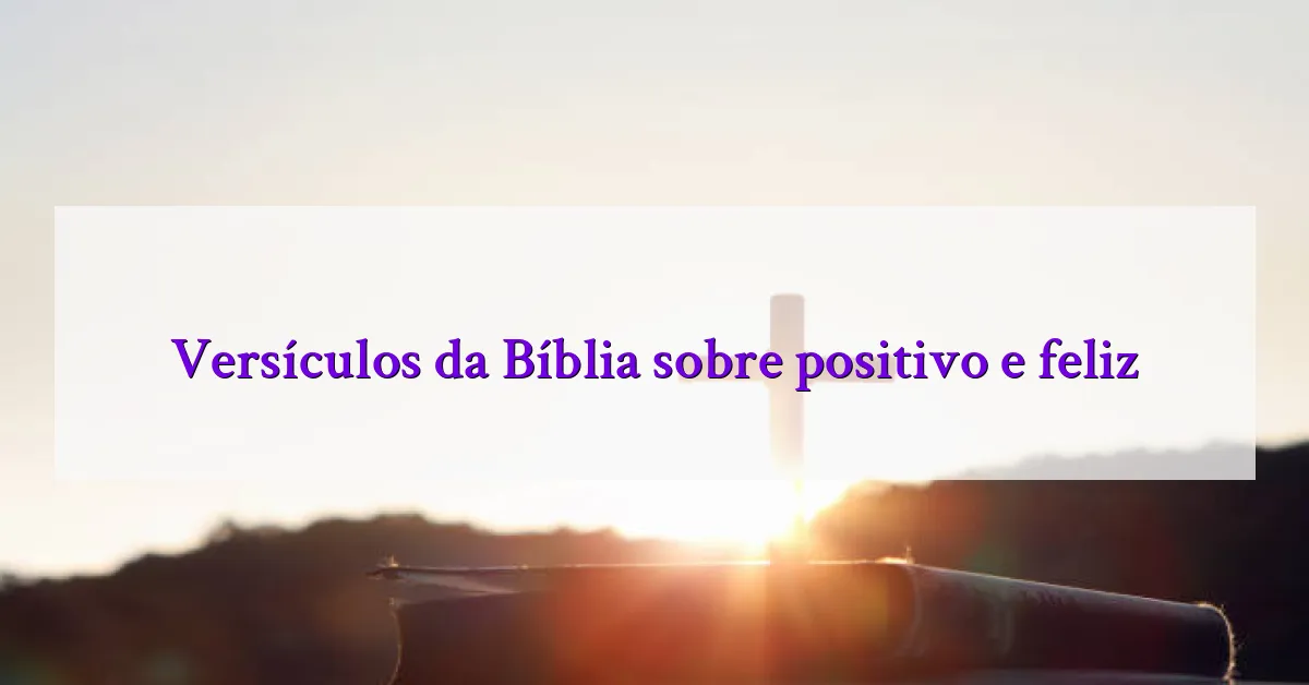 Versículos da Bíblia sobre positivo e feliz