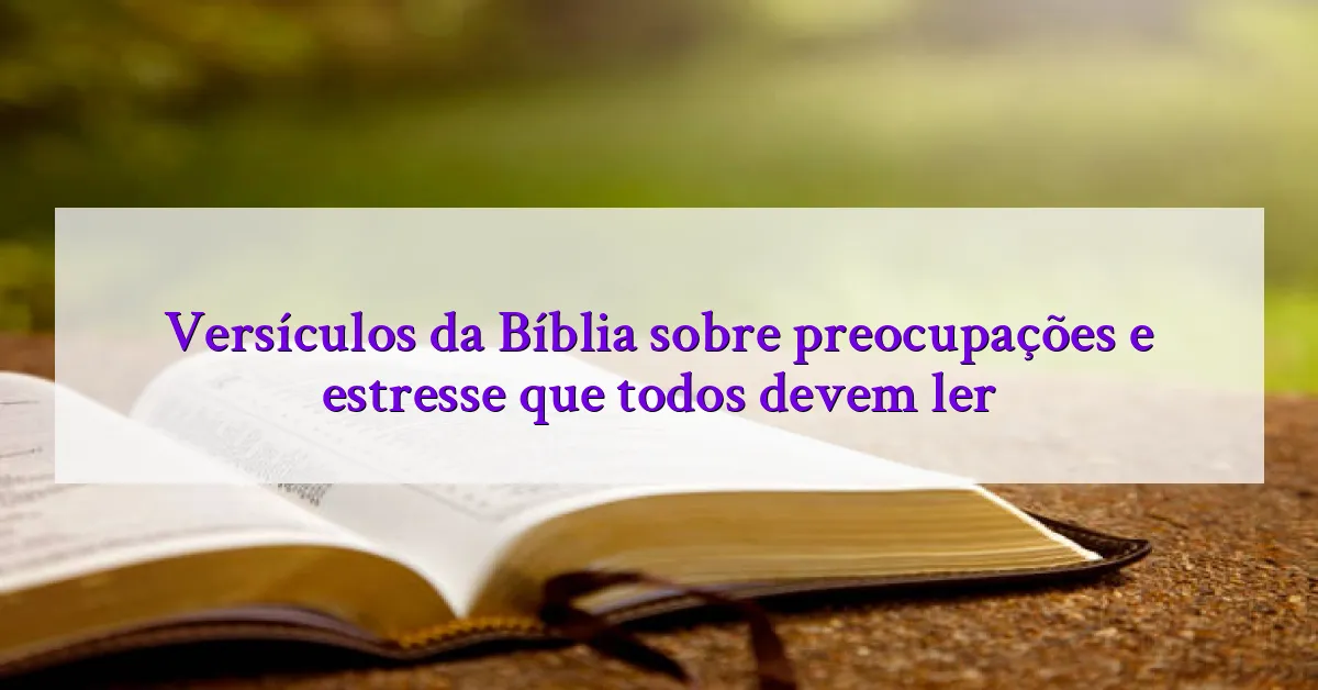 Versículos da Bíblia sobre preocupações e estresse que todos devem ler