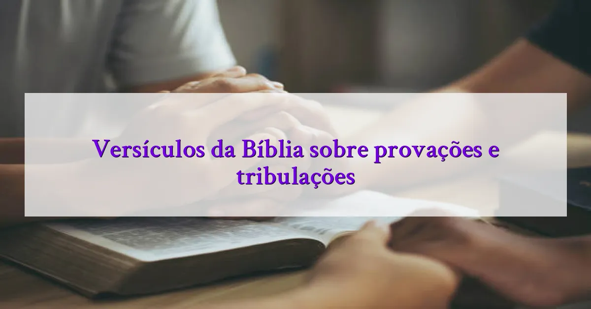 Versículos da Bíblia sobre provações e tribulações