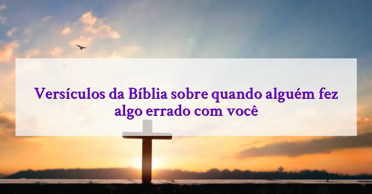 Versículos da Bíblia sobre quando alguém fez algo errado com você