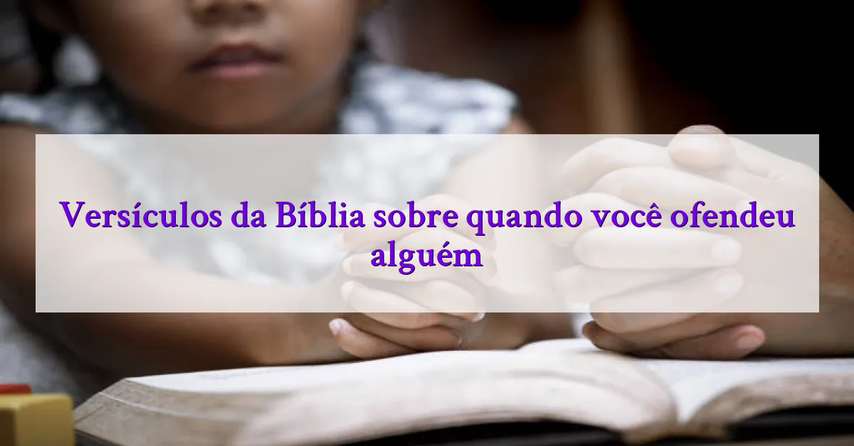 Versículos da Bíblia sobre quando você ofendeu alguém