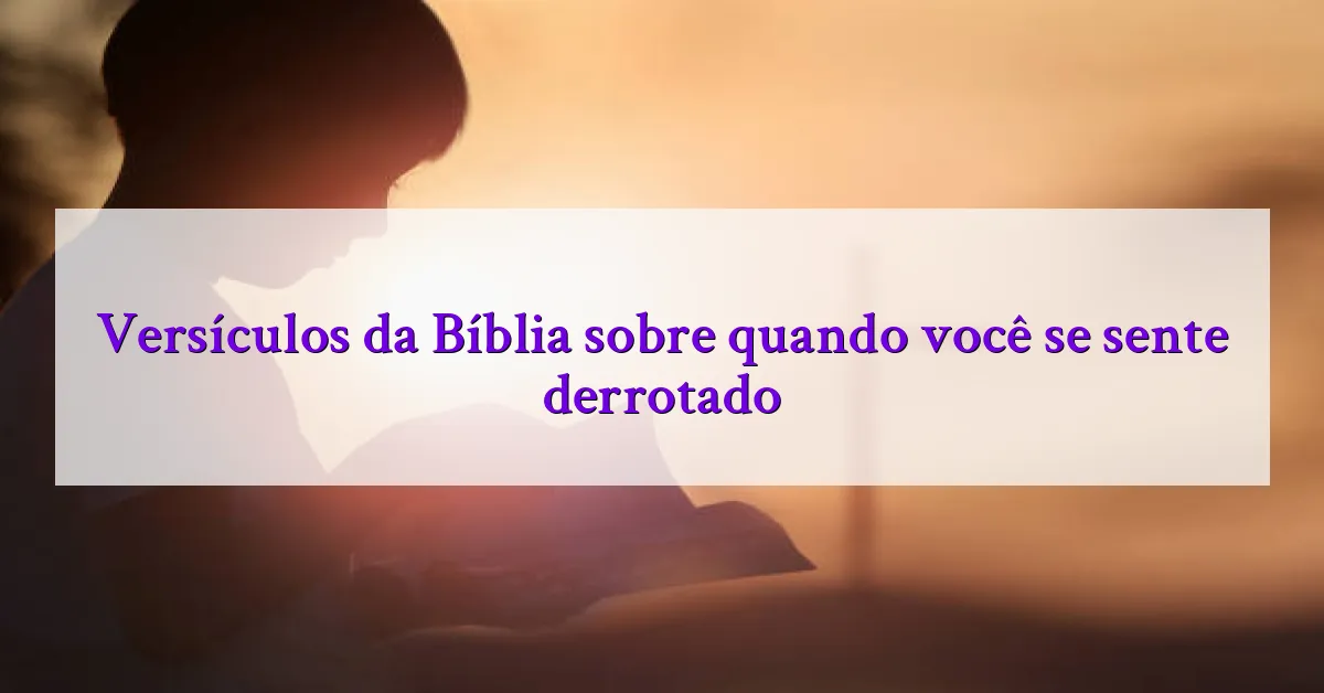 Versículos da Bíblia sobre quando você se sente derrotado