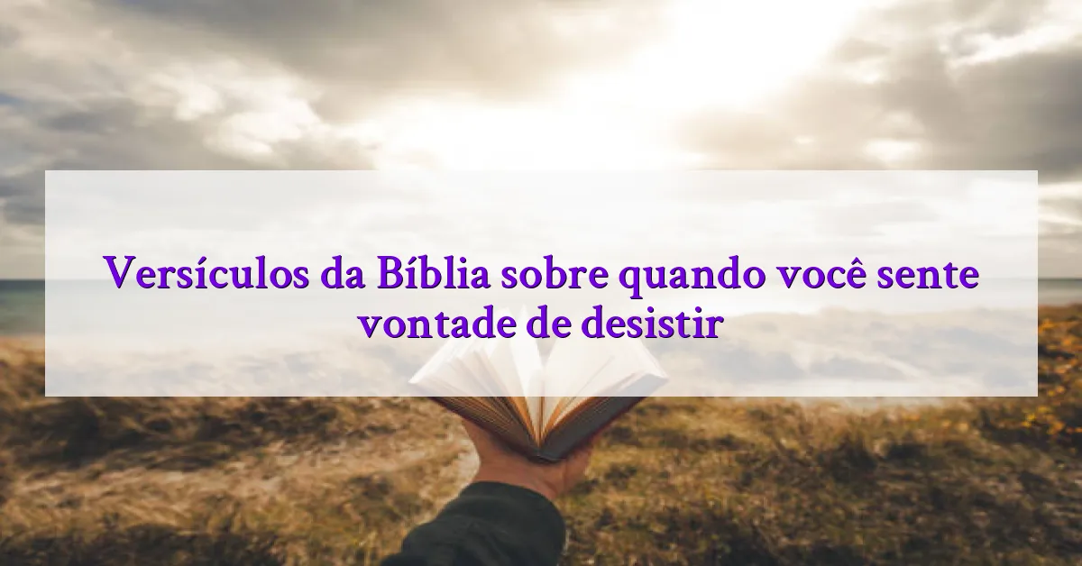 Versículos da Bíblia sobre quando você sente vontade de desistir