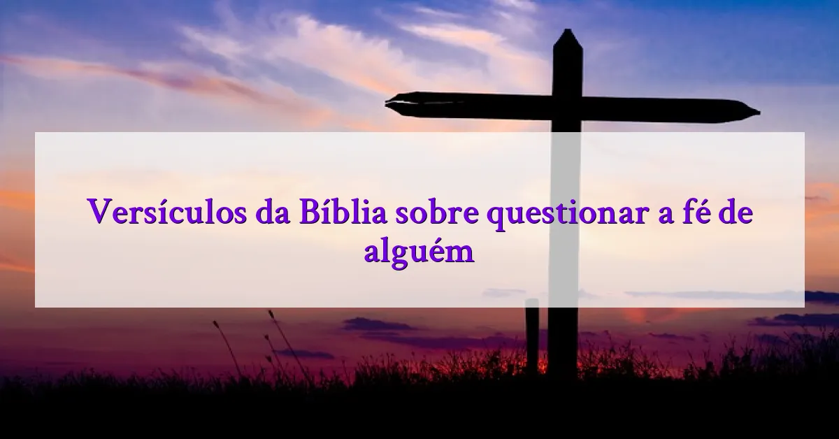 Versículos da Bíblia sobre questionar a fé de alguém