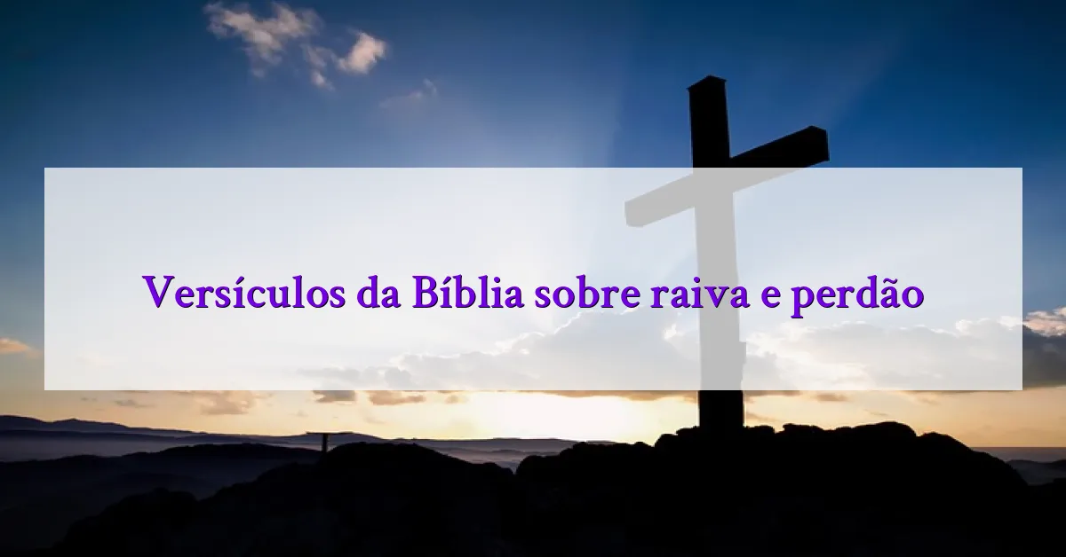 Versículos da Bíblia sobre raiva e perdão