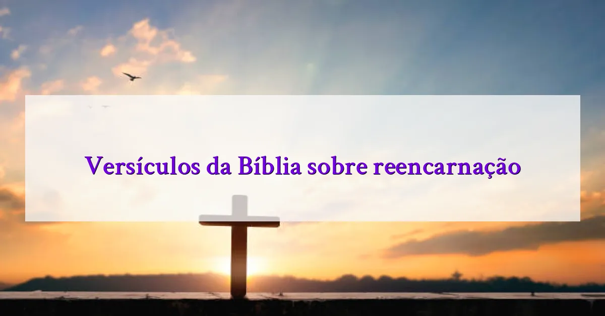Versículos da Bíblia sobre reencarnação