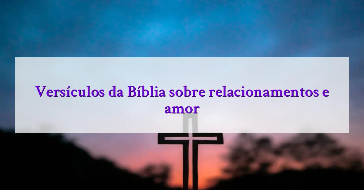 Versículos da Bíblia sobre relacionamentos e amor