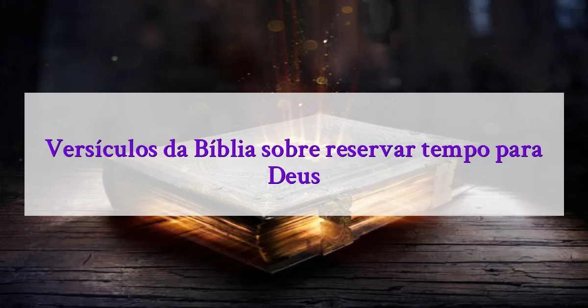 Versículos da Bíblia sobre reservar tempo para Deus