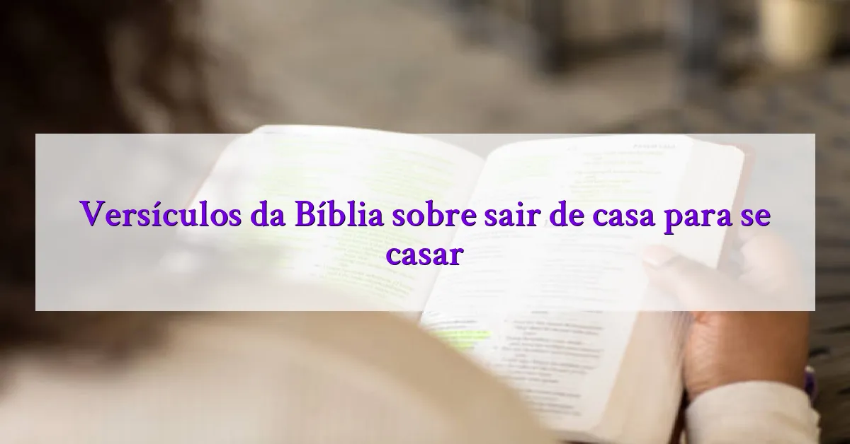 Versículos da Bíblia sobre sair de casa para se casar