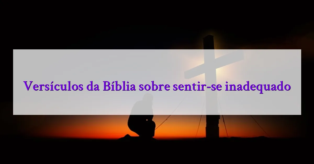 Versículos da Bíblia sobre sentir-se inadequado