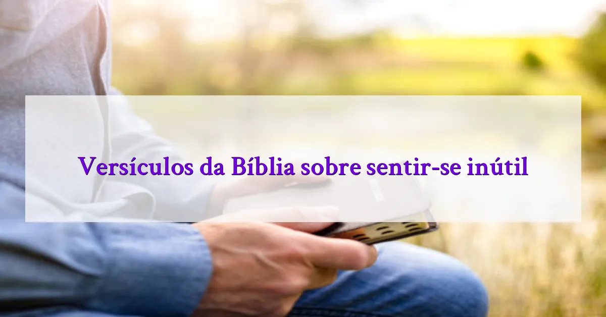 Versículos da Bíblia sobre sentir-se inútil