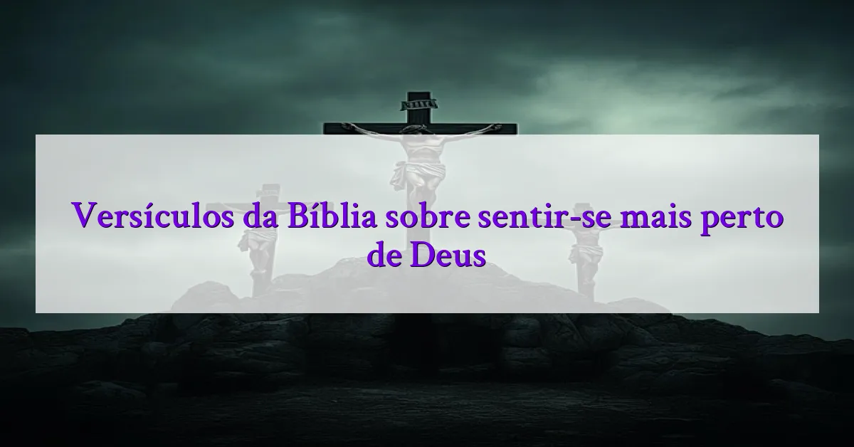 Versículos da Bíblia sobre sentir-se mais perto de Deus