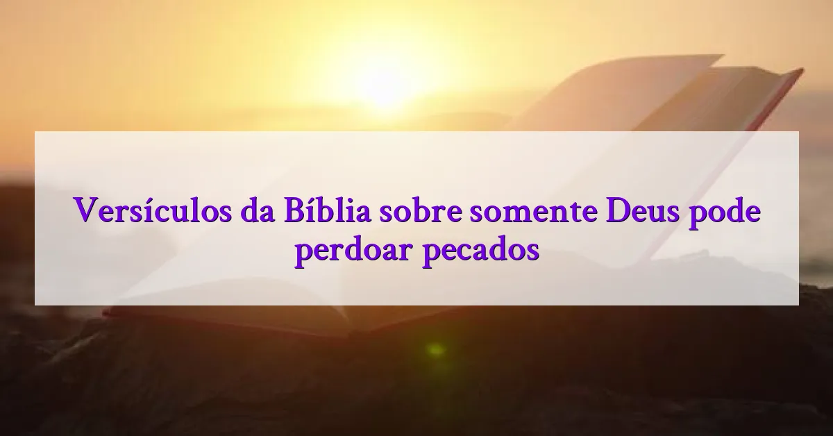 Versículos da Bíblia sobre somente Deus pode perdoar pecados