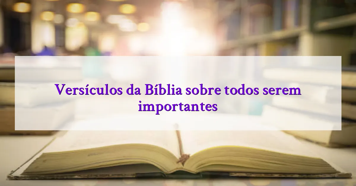 Versículos da Bíblia sobre todos serem importantes
