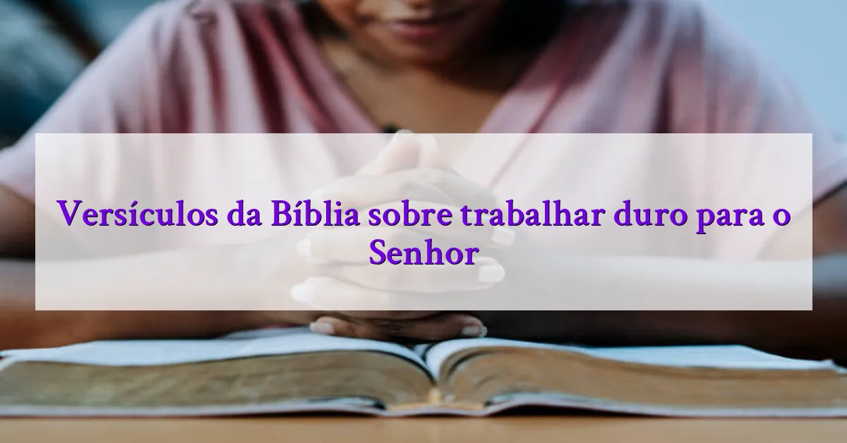 Versículos da Bíblia sobre trabalhar duro para o Senhor