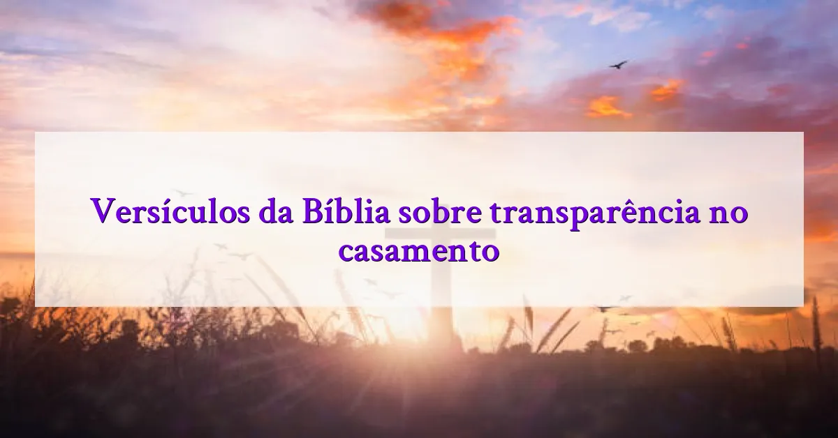 Versículos da Bíblia sobre transparência no casamento