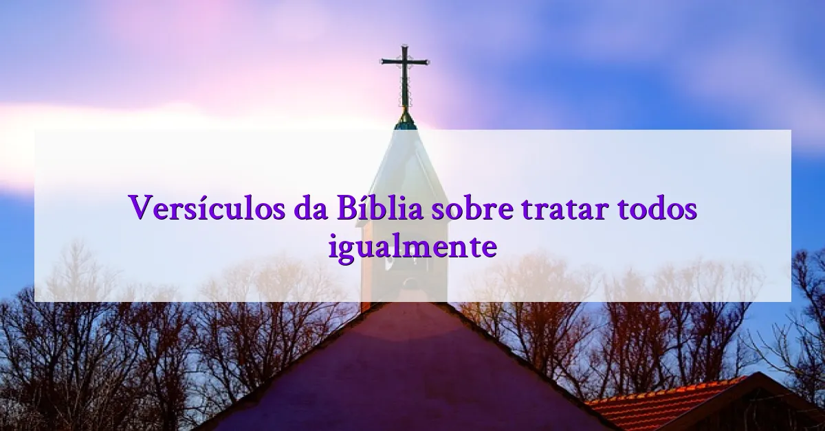 Versículos da Bíblia sobre tratar todos igualmente